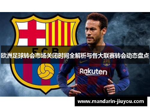 欧洲足球转会市场关闭时间全解析与各大联赛转会动态盘点