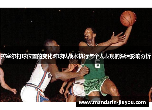 拉塞尔打球位置的变化对球队战术执行与个人表现的深远影响分析