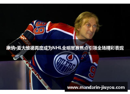 康纳·麦大维德再度成为NHL全明星赛焦点引领全场精彩表现 康纳·麦大维德再度成为NHL全明星赛焦点引领全场精彩表现