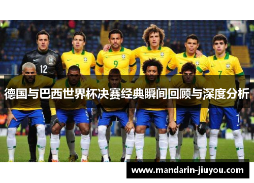 德国与巴西世界杯决赛经典瞬间回顾与深度分析 德国与巴西世界杯决赛经典瞬间回顾与深度分析