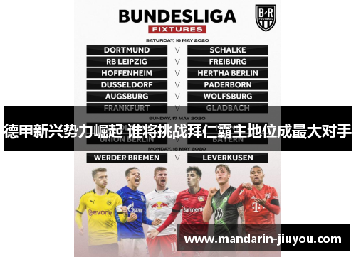 德甲新兴势力崛起 谁将挑战拜仁霸主地位成最大对手 德甲新兴势力崛起 谁将挑战拜仁霸主地位成最大对手