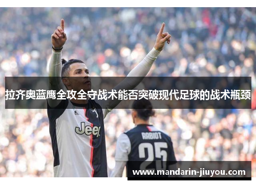 拉齐奥蓝鹰全攻全守战术能否突破现代足球的战术瓶颈 拉齐奥蓝鹰全攻全守战术能否突破现代足球的战术瓶颈