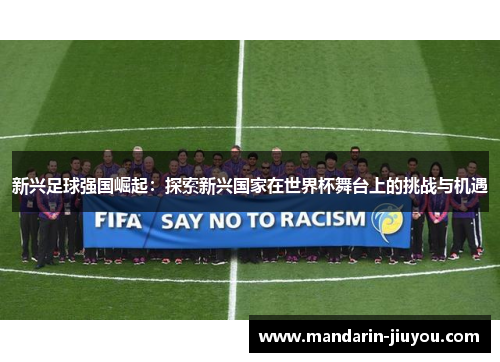 新兴足球强国崛起：探索新兴国家在世界杯舞台上的挑战与机遇