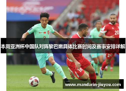 本周亚洲杯中国队对阵黎巴嫩具体比赛时间及赛事安排详解