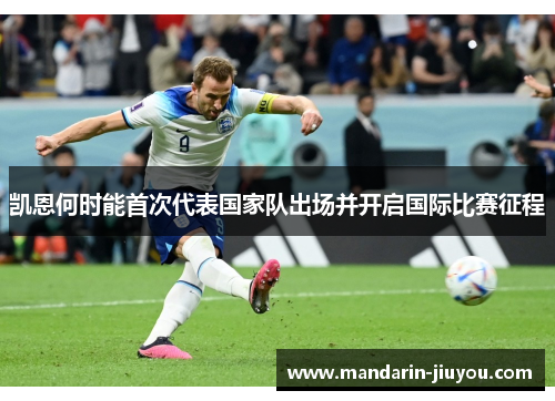 凯恩何时能首次代表国家队出场并开启国际比赛征程 凯恩何时能首次代表国家队出场并开启国际比赛征程