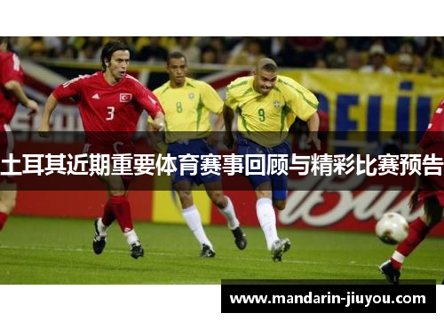 土耳其近期重要体育赛事回顾与精彩比赛预告