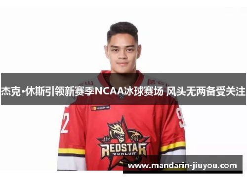 杰克·休斯引领新赛季NCAA冰球赛场 风头无两备受关注 杰克·休斯引领新赛季NCAA冰球赛场 风头无两备受关注