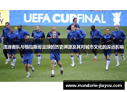 流浪者队与格拉斯哥足球的历史渊源及其对城市文化的深远影响