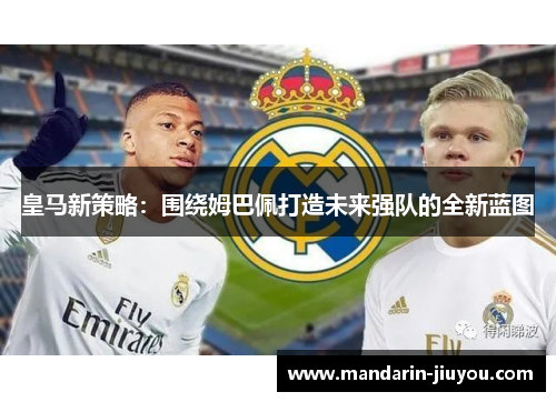 皇马新策略：围绕姆巴佩打造未来强队的全新蓝图