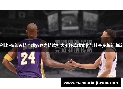 科比·布莱恩特全球影响力持续扩大引领篮球文化与社会变革新潮流