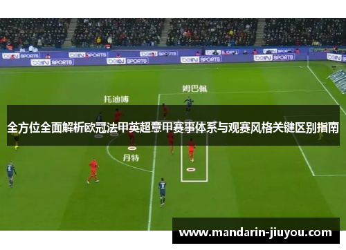 全方位全面解析欧冠法甲英超意甲赛事体系与观赛风格关键区别指南 全方位全面解析欧冠法甲英超意甲赛事体系与观赛风格关键区别指南