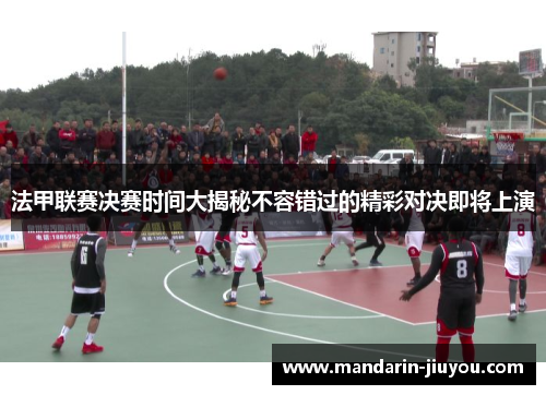 法甲联赛决赛时间大揭秘不容错过的精彩对决即将上演 法甲联赛决赛时间大揭秘不容错过的精彩对决即将上演