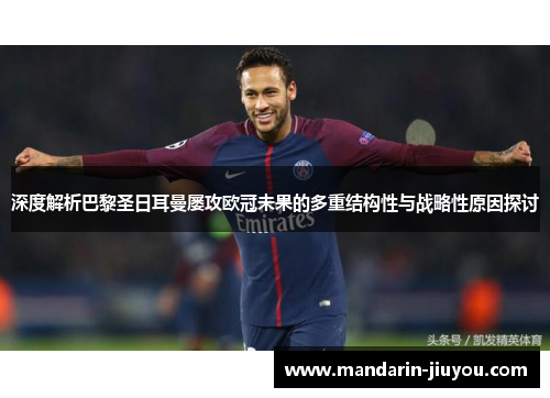 深度解析巴黎圣日耳曼屡攻欧冠未果的多重结构性与战略性原因探讨 深度解析巴黎圣日耳曼屡攻欧冠未果的多重结构性与战略性原因探讨
