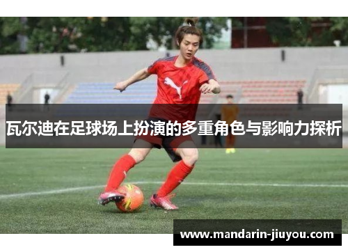 瓦尔迪在足球场上扮演的多重角色与影响力探析 瓦尔迪在足球场上扮演的多重角色与影响力探析