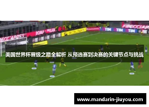 美国世界杯晋级之路全解析 从预选赛到决赛的关键节点与挑战