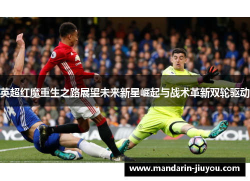 英超红魔重生之路展望未来新星崛起与战术革新双轮驱动