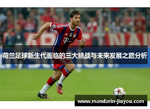 荷兰足球新生代面临的三大挑战与未来发展之路分析