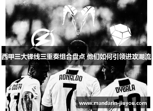 西甲三大锋线三重奏组合盘点 他们如何引领进攻潮流