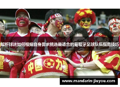 解析球迷如何根据自身需求挑选最适合的葡萄牙足球队伍指南技巧 解析球迷如何根据自身需求挑选最适合的葡萄牙足球队伍指南技巧