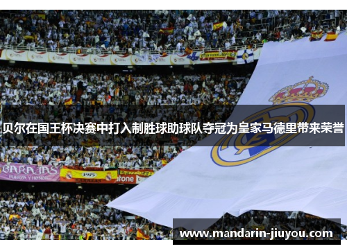 贝尔在国王杯决赛中打入制胜球助球队夺冠为皇家马德里带来荣誉