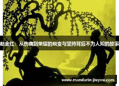 赵金红:从伤痛到荣耀的蜕变与坚持背后不为人知的故事 赵金红:从伤痛到荣耀的蜕变与坚持背后不为人知的故事