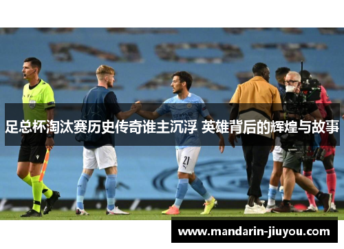 足总杯淘汰赛历史传奇谁主沉浮 英雄背后的辉煌与故事 足总杯淘汰赛历史传奇谁主沉浮 英雄背后的辉煌与故事