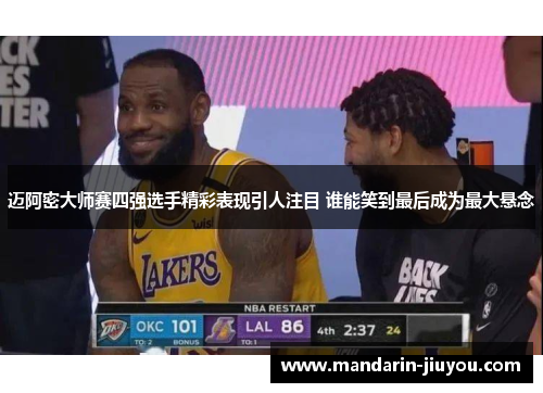 迈阿密大师赛四强选手精彩表现引人注目 谁能笑到最后成为最大悬念