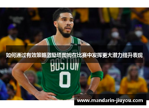 如何通过有效策略激励塔图姆在比赛中发挥更大潜力提升表现