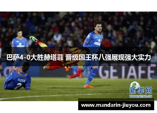 巴萨4-0大胜赫塔菲 晋级国王杯八强展现强大实力 巴萨4-0大胜赫塔菲 晋级国王杯八强展现强大实力