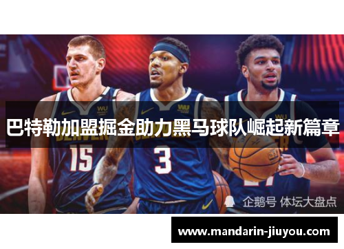 巴特勒加盟掘金助力黑马球队崛起新篇章