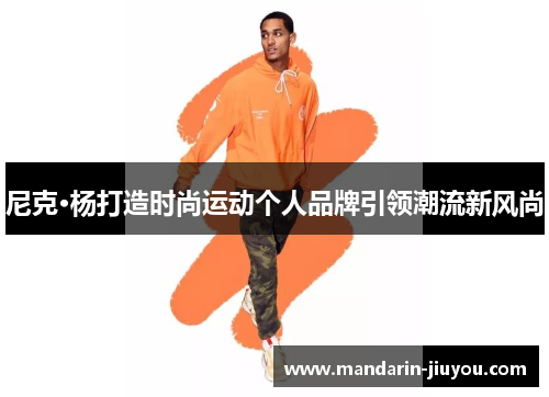 尼克·杨打造时尚运动个人品牌引领潮流新风尚 尼克·杨打造时尚运动个人品牌引领潮流新风尚