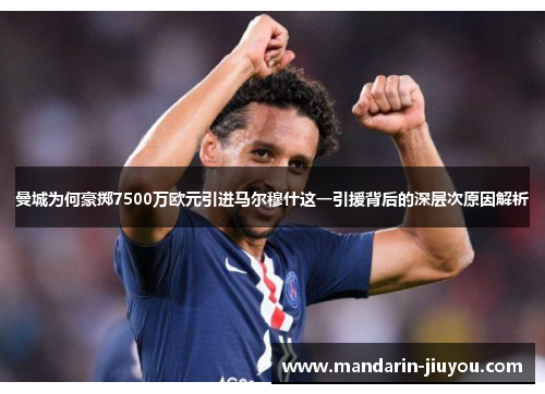 曼城为何豪掷7500万欧元引进马尔穆什这一引援背后的深层次原因解析