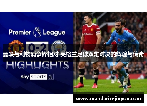 曼联与利物浦争锋相对 英格兰足球双雄对决的辉煌与传奇