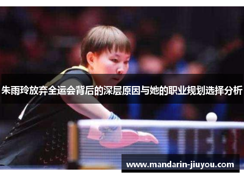 朱雨玲放弃全运会背后的深层原因与她的职业规划选择分析