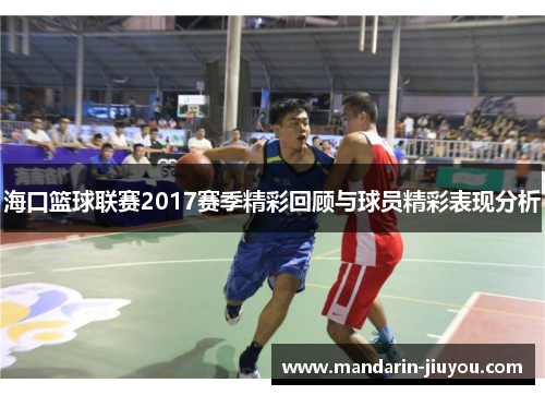 海口篮球联赛2017赛季精彩回顾与球员精彩表现分析