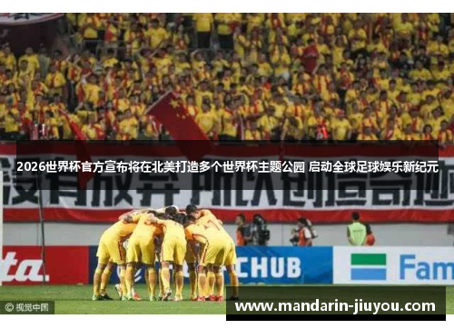 2026世界杯官方宣布将在北美打造多个世界杯主题公园 启动全球足球娱乐新纪元