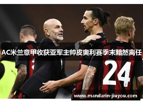 AC米兰意甲收获亚军主帅皮奥利赛季末黯然离任