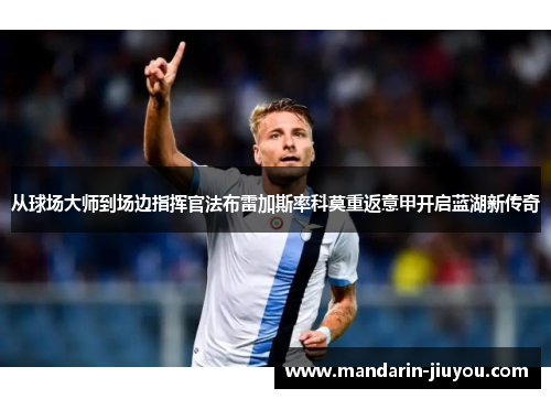从球场大师到场边指挥官法布雷加斯率科莫重返意甲开启蓝湖新传奇 从球场大师到场边指挥官法布雷加斯率科莫重返意甲开启蓝湖新传奇