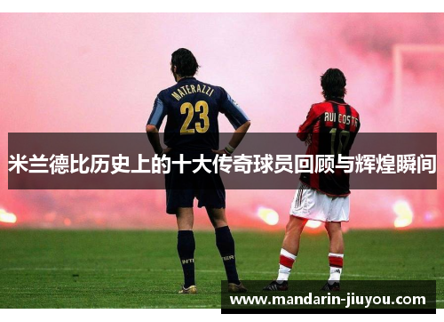 米兰德比历史上的十大传奇球员回顾与辉煌瞬间