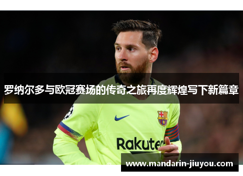 罗纳尔多与欧冠赛场的传奇之旅再度辉煌写下新篇章