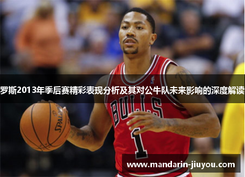 罗斯2013年季后赛精彩表现分析及其对公牛队未来影响的深度解读