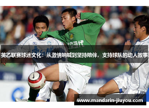 英乙联赛球迷文化：从激情呐喊到坚持陪伴，支持球队的动人故事