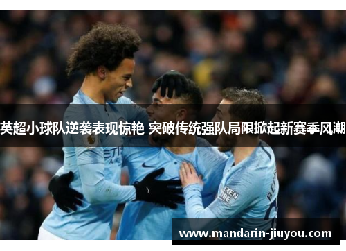 英超小球队逆袭表现惊艳 突破传统强队局限掀起新赛季风潮