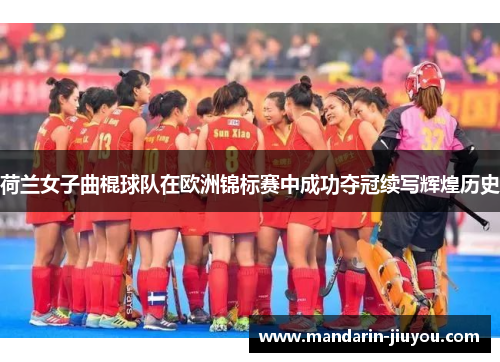 荷兰女子曲棍球队在欧洲锦标赛中成功夺冠续写辉煌历史