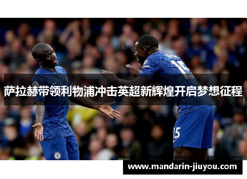 萨拉赫带领利物浦冲击英超新辉煌开启梦想征程