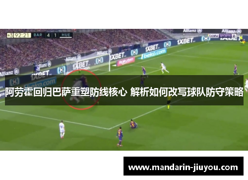 阿劳霍回归巴萨重塑防线核心 解析如何改写球队防守策略
