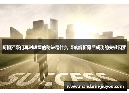阿根廷豪门再创辉煌的秘诀是什么 深度解析背后成功的关键因素