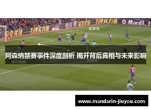 阿森纳禁赛事件深度剖析 揭开背后真相与未来影响