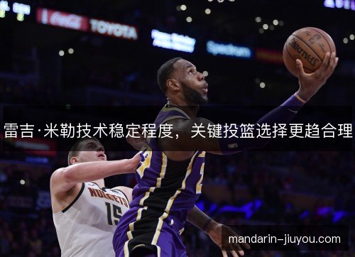 雷吉·米勒技术稳定程度，关键投篮选择更趋合理