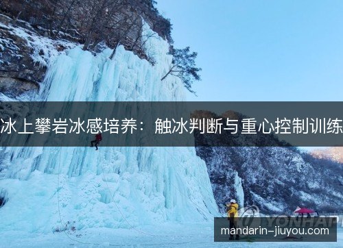 冰上攀岩冰感培养：触冰判断与重心控制训练